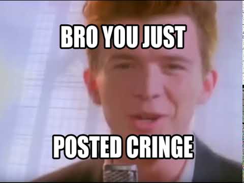 Rick Astley - Bro you just posted cringe