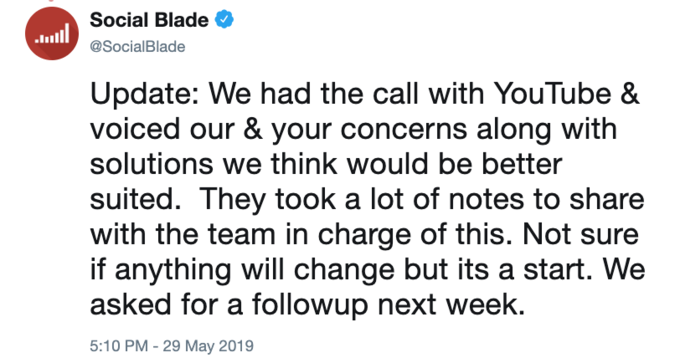 Social Blade lull @SocialBlade Update: We had the call with YouTube & voiced our & your concerns along with solutions we think would be better suited. They took a lot of notes to share with the team in charge of this. Not sure if anything will change but its a start. We asked for a followup next week. 5:10 PM - 29 May 2019